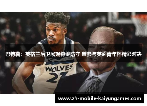 巴特勒：英格兰后卫展现稳健防守 曾参与英超青年杯精彩对决