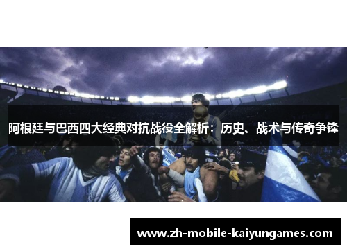 阿根廷与巴西四大经典对抗战役全解析：历史、战术与传奇争锋